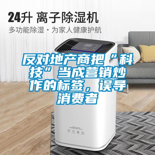反對地產商把“科技”當成營銷炒作的標簽，誤導消費者