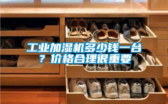 工業加濕機多少錢一臺？價格合理很重要