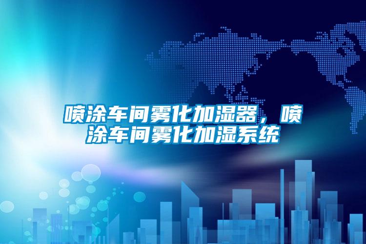 噴涂車間霧化加濕器，噴涂車間霧化加濕系統