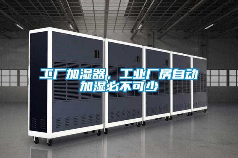 工廠加濕器，工業廠房自動加濕必不可少
