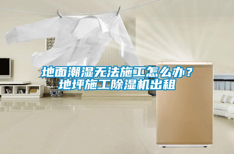 地面潮濕無法施工怎么辦？地坪施工除濕機出租