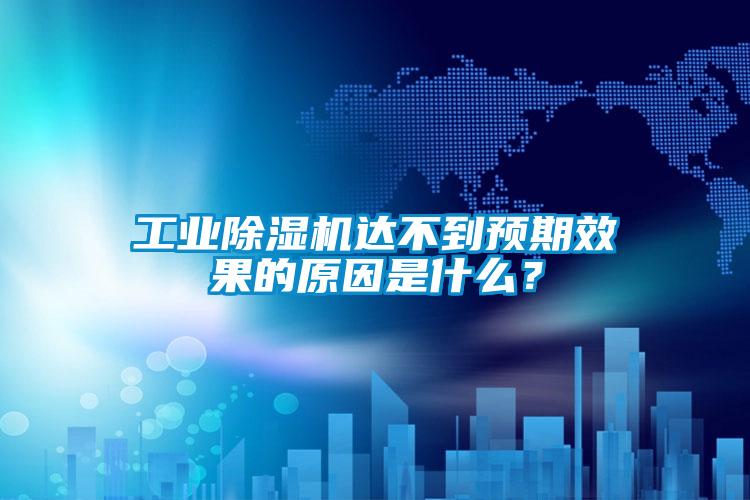 工業除濕機達不到預期效果的原因是什么？