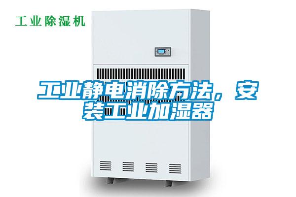 工業靜電消除方法，安裝工業加濕器