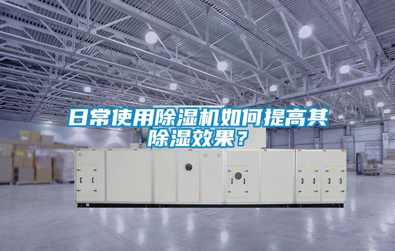 日常使用除濕機如何提高其除濕效果？