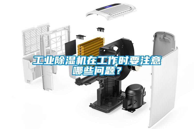 工業除濕機在工作時要注意哪些問題？