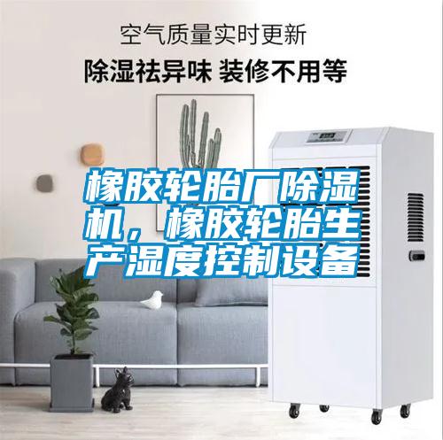 橡膠輪胎廠除濕機，橡膠輪胎生產濕度控制設備