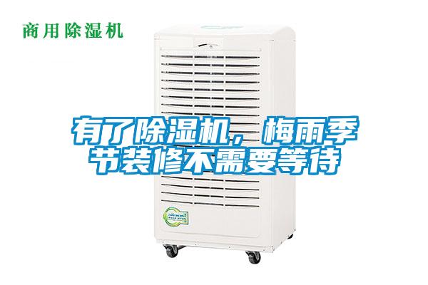 有了除濕機，梅雨季節裝修不需要等待
