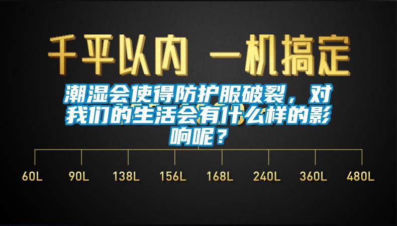 潮濕會使得防護服破裂，對我們的生活會有什么樣的影響呢？