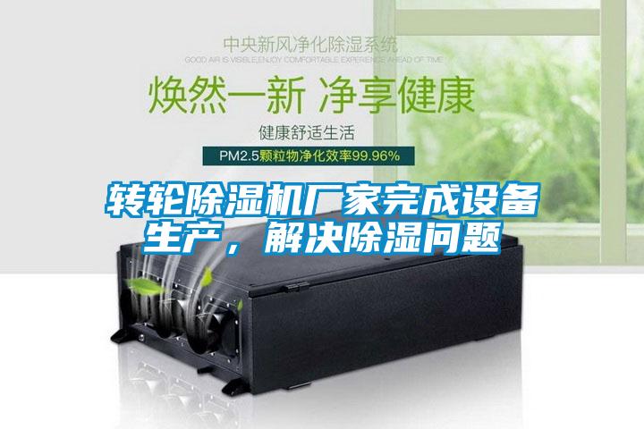 轉輪除濕機廠家完成設備生產，解決除濕問題