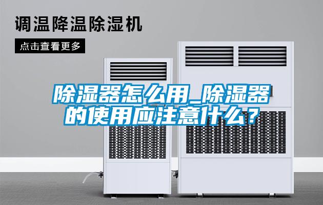 除濕器怎么用_除濕器的使用應注意什么？