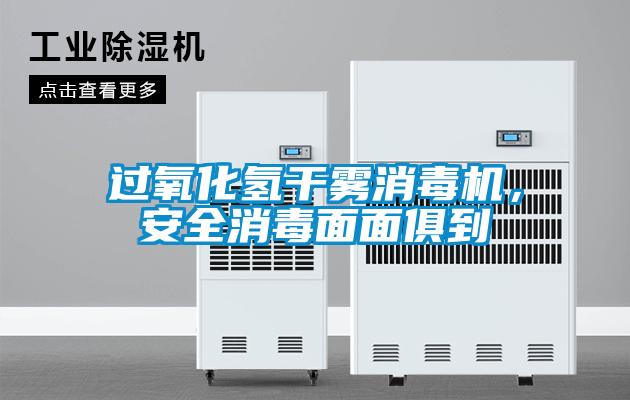 過氧化氫干霧消毒機，安全消毒面面俱到