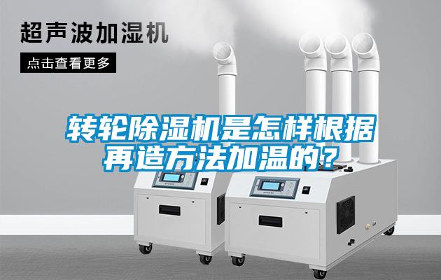 轉輪除濕機是怎樣根據再造方法加溫的？