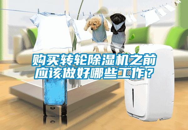 購買轉輪除濕機之前應該做好哪些工作？