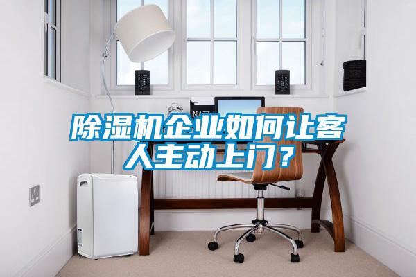 除濕機企業如何讓客人主動上門？