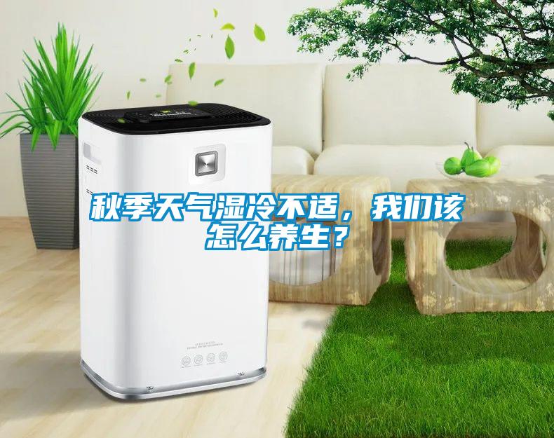 秋季天氣濕冷不適，我們該怎么養生？