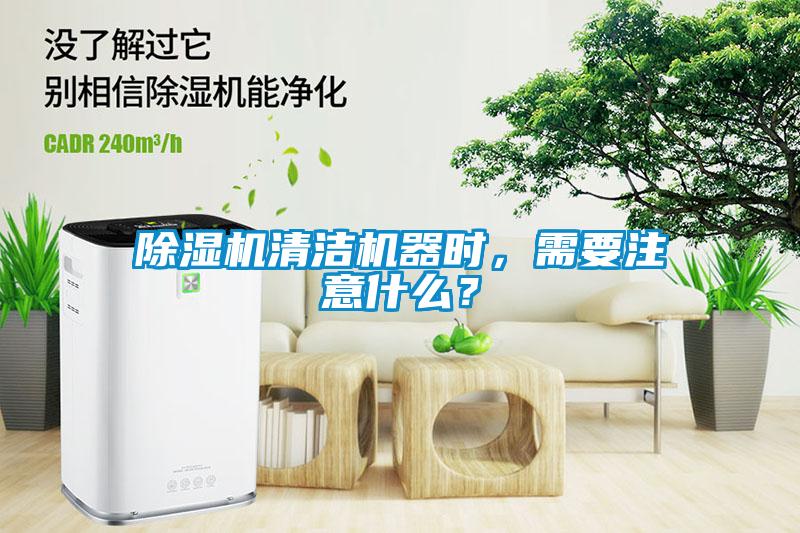 除濕機清潔機器時，需要注意什么？