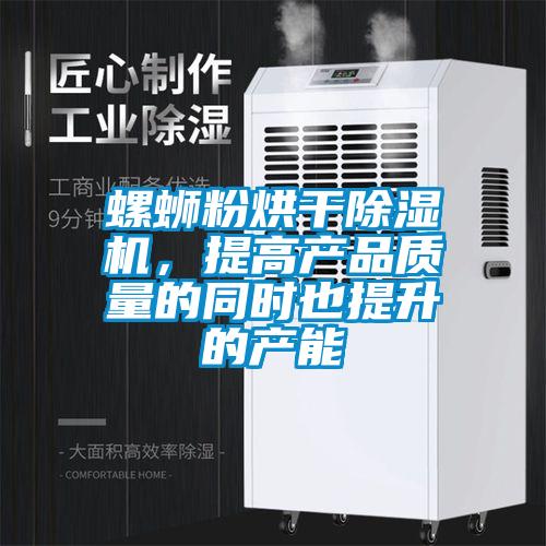 螺螄粉烘干除濕機，提高產品質量的同時也提升的產能
