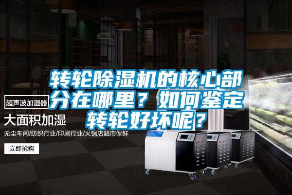 轉輪除濕機的核心部分在哪里？如何鑒定轉輪好壞呢？