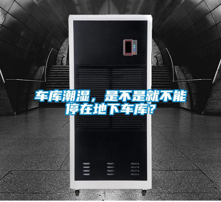 車庫潮濕，是不是就不能停在地下車庫？