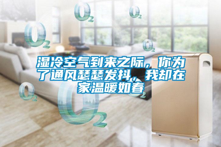 濕冷空氣到來之際，你為了通風瑟瑟發抖，我卻在家溫暖如春