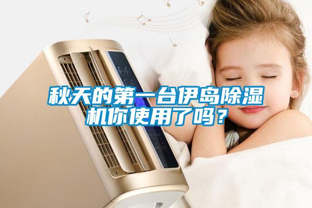 秋天的第一臺伊島除濕機你使用了嗎？