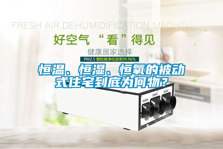 恒溫、恒濕、恒氧的被動式住宅到底為何物？