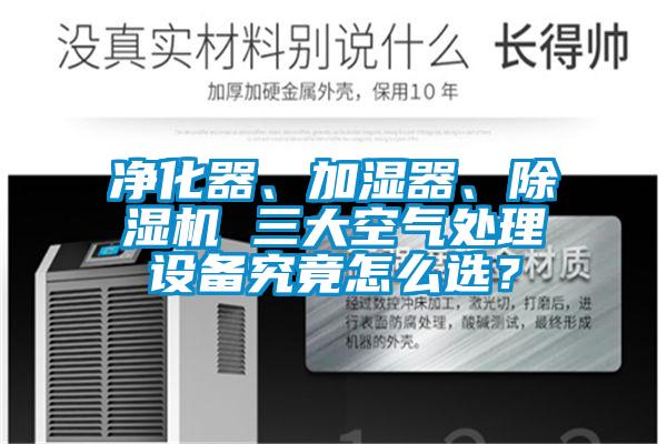 凈化器、加濕器、除濕機 三大空氣處理設備究竟怎么選？