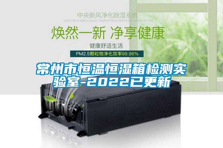 常州市恒溫恒濕箱檢測實驗室-2022已更新