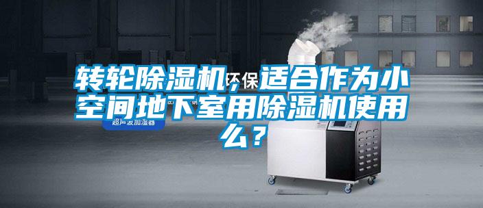 轉輪除濕機，適合作為小空間地下室用除濕機使用么？