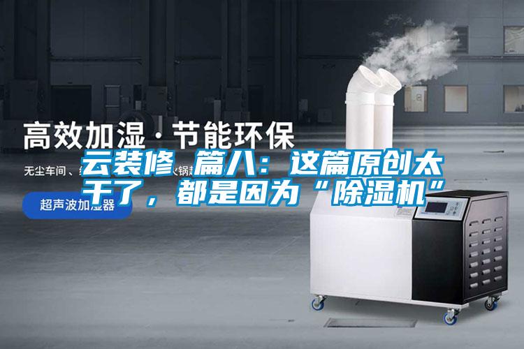 云裝修 篇八：這篇原創太干了，都是因為“除濕機”