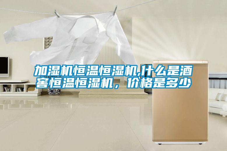 加濕機恒溫恒濕機,什么是酒窖恒溫恒濕機，價格是多少
