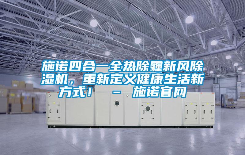施諾四合一全熱除霾新風除濕機，重新定義健康生活新方式！ – 施諾官網