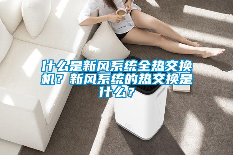 什么是新風系統全熱交換機？新風系統的熱交換是什么？