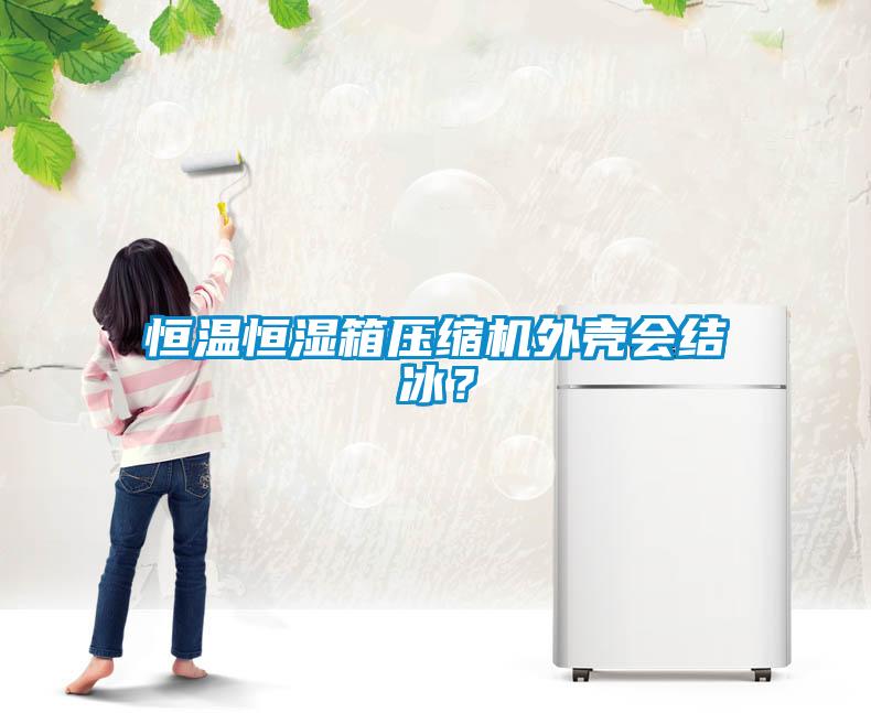 恒溫恒濕箱壓縮機外殼會結冰？