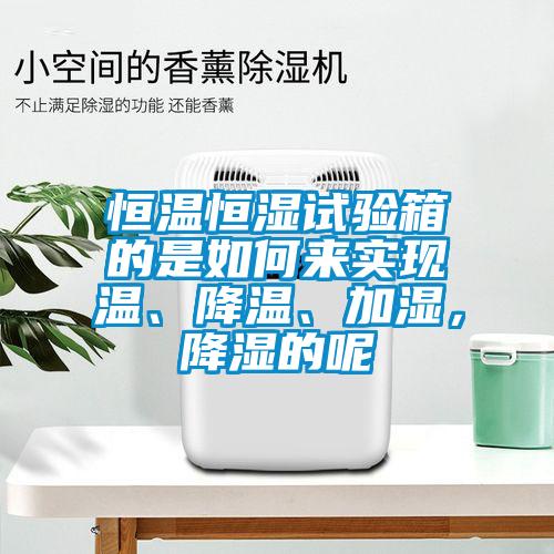 恒溫恒濕試驗箱的是如何來實現溫、降溫、加濕，降濕的呢