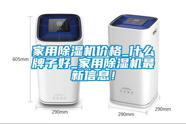 家用除濕機價格_什么牌子好_家用除濕機最新信息！
