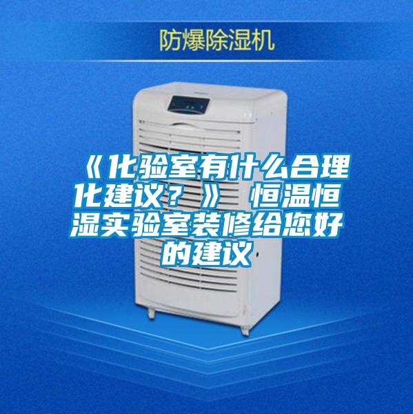 《化驗室有什么合理化建議？》 恒溫恒濕實驗室裝修給您好的建議