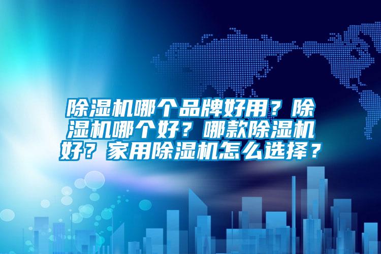 除濕機哪個品牌好用？除濕機哪個好？哪款除濕機好？家用除濕機怎么選擇？