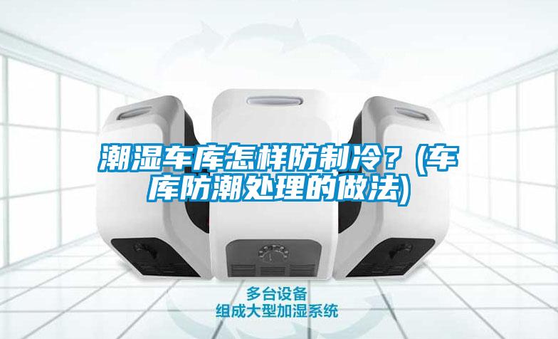 潮濕車庫怎樣防制冷？(車庫防潮處理的做法)