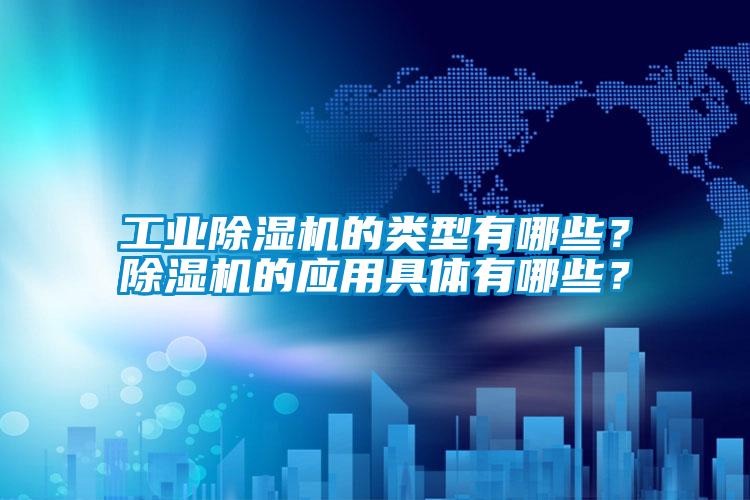 工業除濕機的類型有哪些？除濕機的應用具體有哪些？