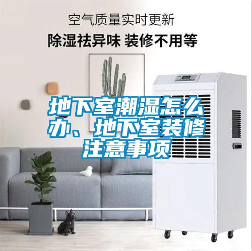 地下室潮濕怎么辦、地下室裝修注意事項