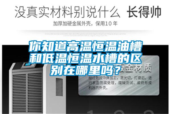 你知道高溫恒溫油槽和低溫恒溫水槽的區別在哪里嗎？