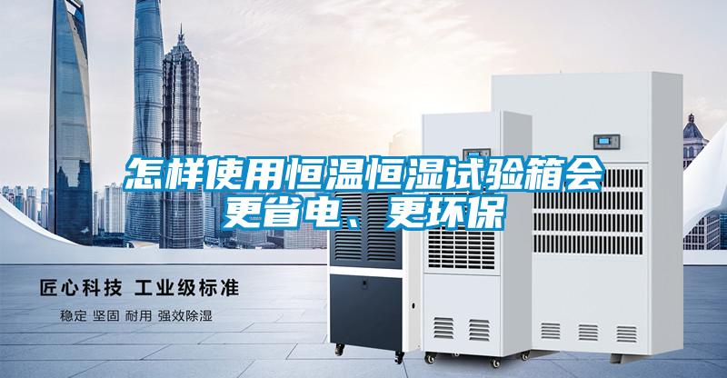 怎樣使用恒溫恒濕試驗箱會更省電、更環保