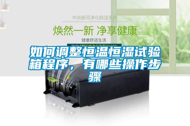 如何調整恒溫恒濕試驗箱程序，有哪些操作步驟