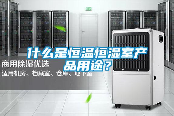 什么是恒溫恒濕室產品用途？