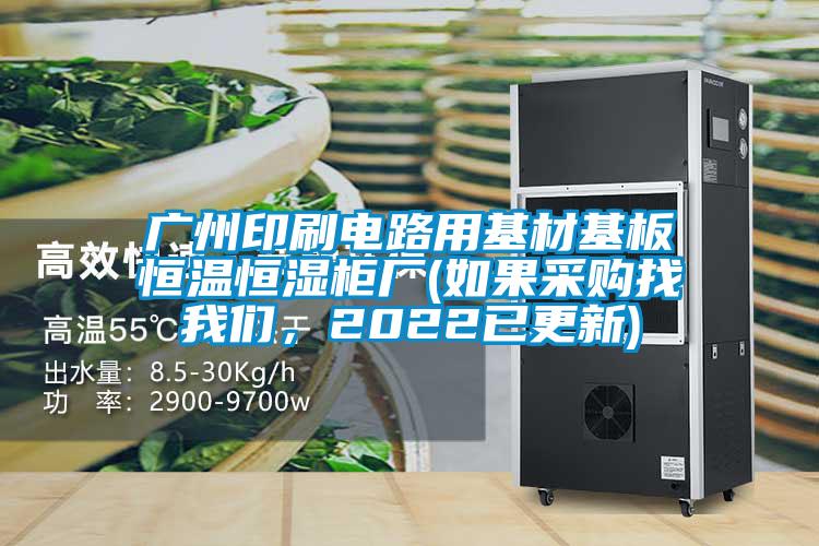 廣州印刷電路用基材基板恒溫恒濕柜廠(如果采購找我們，2022已更新)