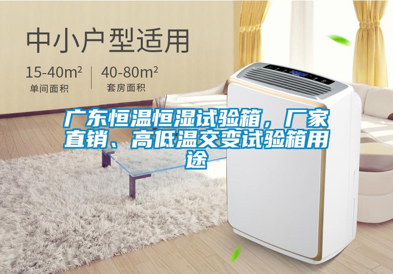 廣東恒溫恒濕試驗箱，廠家直銷、高低溫交變試驗箱用途