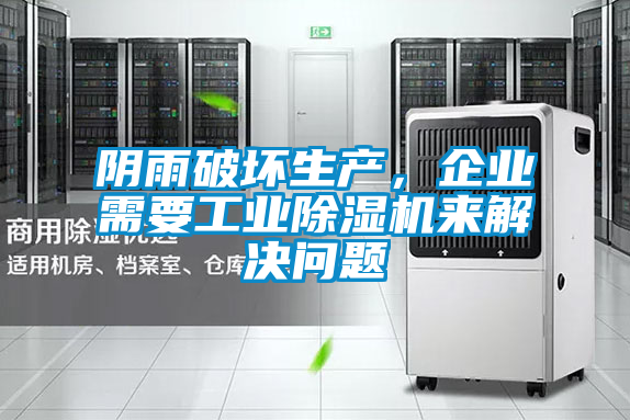 陰雨破壞生產，企業需要工業除濕機來解決問題