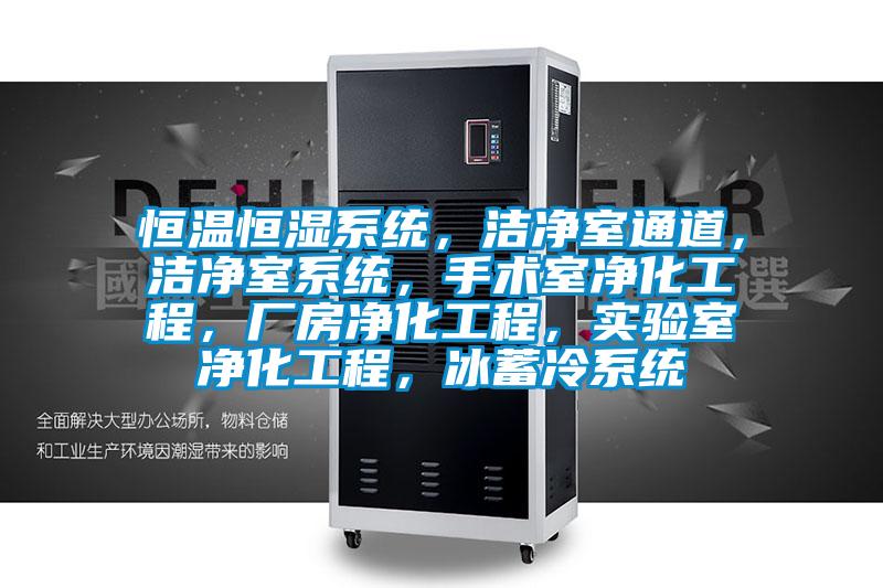 恒溫恒濕系統，潔凈室通道，潔凈室系統，手術室凈化工程，廠房凈化工程，實驗室凈化工程，冰蓄冷系統