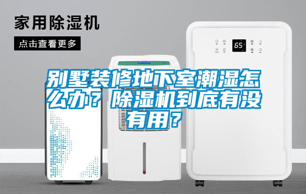 別墅裝修地下室潮濕怎么辦？除濕機到底有沒有用？